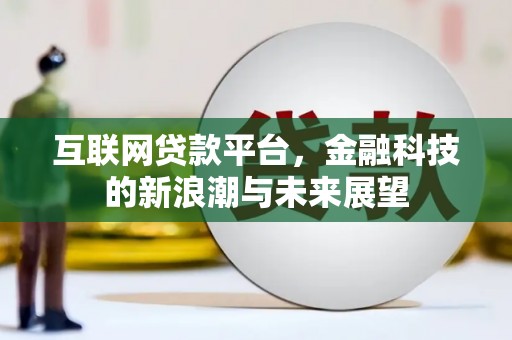 房山互联网贷款平台，金融科技的新浪潮与未来展望
