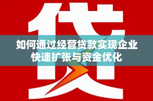 房山如何通过经营贷款实现企业快速扩张与资金优化