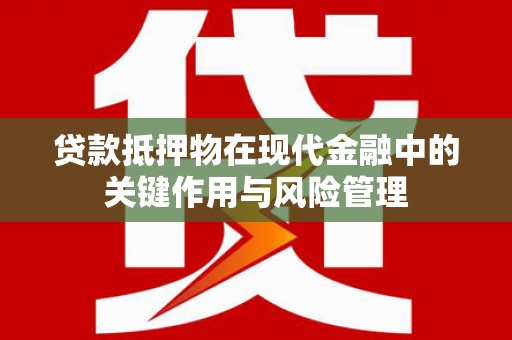 房山贷款抵押物在现代金融中的关键作用与风险管理
