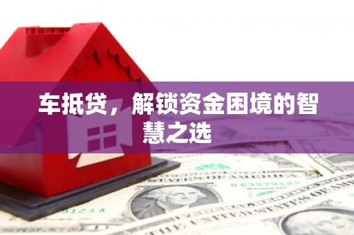 房山车抵贷，解锁资金困境的智慧之选