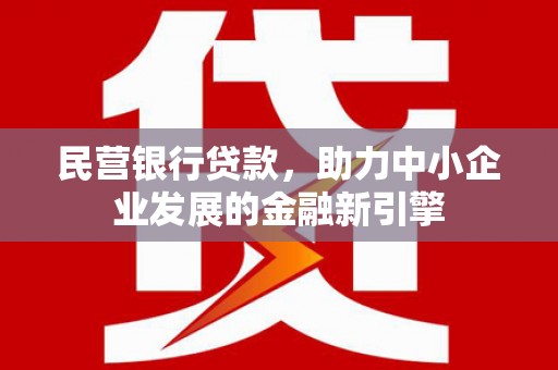 房山民营银行贷款，助力中小企业发展的金融新引擎