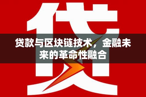 房山贷款与区块链技术，金融未来的革命性融合
