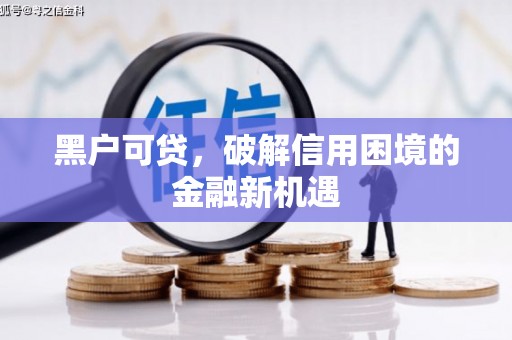 房山黑户可贷，破解信用困境的金融新机遇
