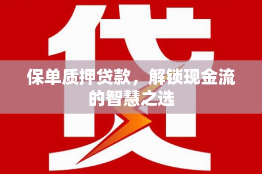 房山保单质押贷款，解锁现金流的智慧之选