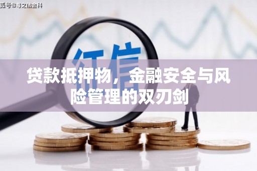 房山贷款抵押物，金融安全与风险管理的双刃剑