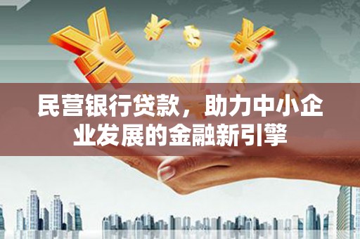 房山民营银行贷款，助力中小企业发展的金融新引擎