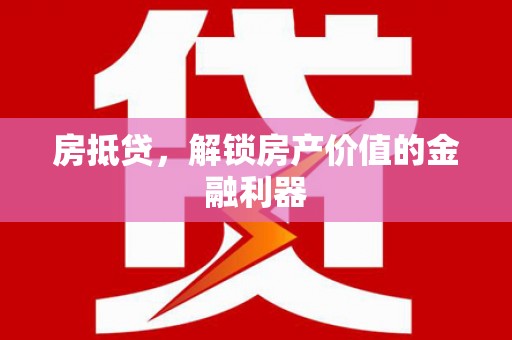房山房抵贷，解锁房产价值的金融利器