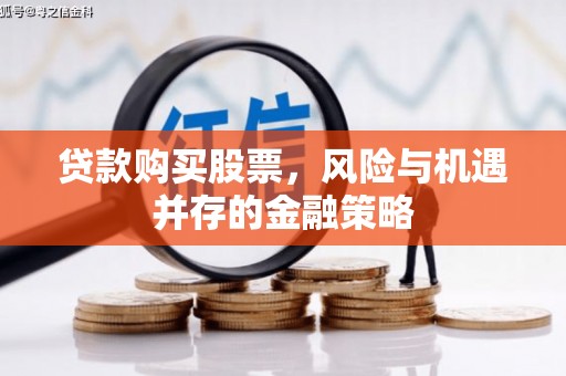 房山贷款购买股票，风险与机遇并存的金融策略