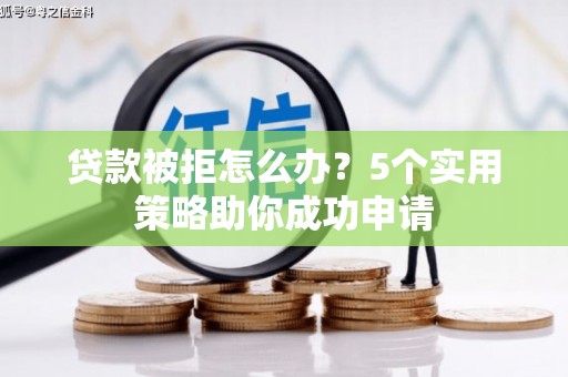 房山贷款被拒怎么办？5个实用策略助你成功申请