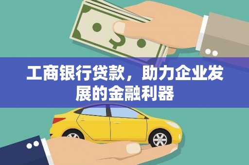 房山工商银行贷款，助力企业发展的金融利器