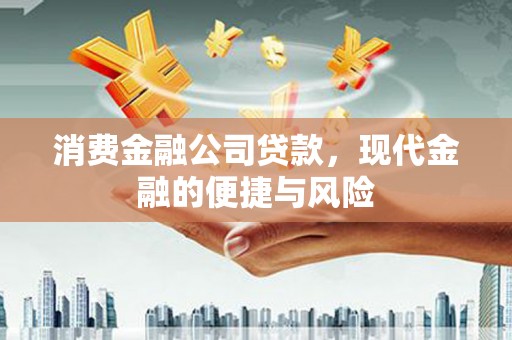 房山消费金融公司贷款，现代金融的便捷与风险