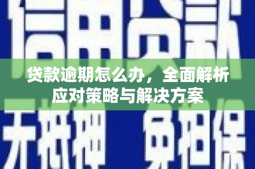 房山贷款逾期怎么办，全面解析应对策略与解决方案