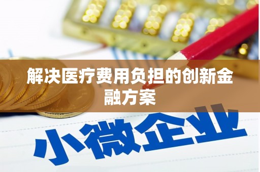 房山解决医疗费用负担的创新金融方案
