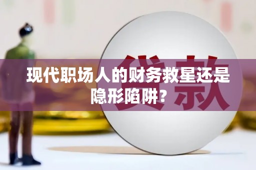 房山现代职场人的财务救星还是隐形陷阱？